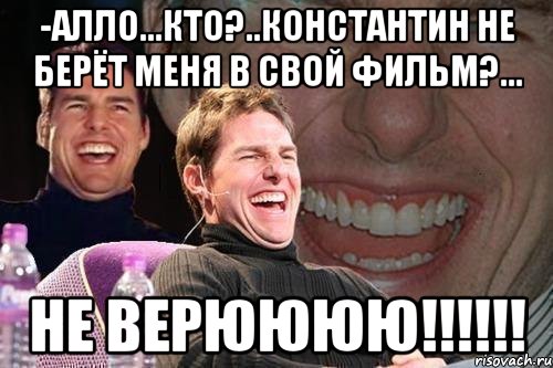 -Алло...Кто?..Константин не берёт меня в свой фильм?... НЕ ВЕРЮЮЮЮ!!!!!!, Мем том круз