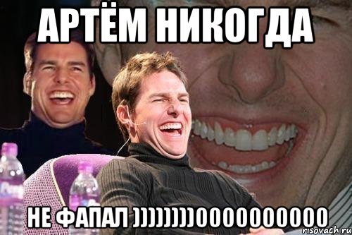 Артём никогда НЕ ФАПАЛ ))))))))0000000000, Мем том круз