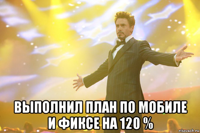  ВЫПОЛНИЛ ПЛАН ПО МОБИЛЕ И ФИКСЕ НА 120 %, Мем Тони Старк (Роберт Дауни младший)