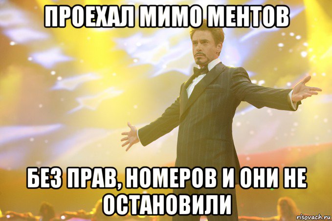 ПРОЕХАЛ МИМО МЕНТОВ БЕЗ ПРАВ, НОМЕРОВ И ОНИ НЕ ОСТАНОВИЛИ, Мем Тони Старк (Роберт Дауни младший)