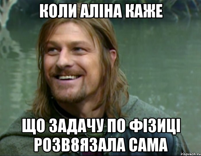 Коли Аліна каже що задачу по фізиці розв8язала сама, Мем Тролль Боромир