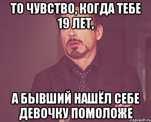 Бывший нашел молодую. Когда тебе 19. Когда тебе 19 лет. 2:19 Мем. Когда тебе 19 ты.