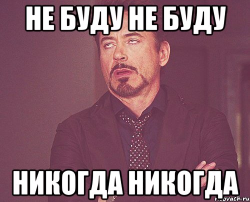 Никогда там не был. Никогда такого не было Мем. Мем больше никогда не буду пить. Никогда не буду. Этого не будет никогда.