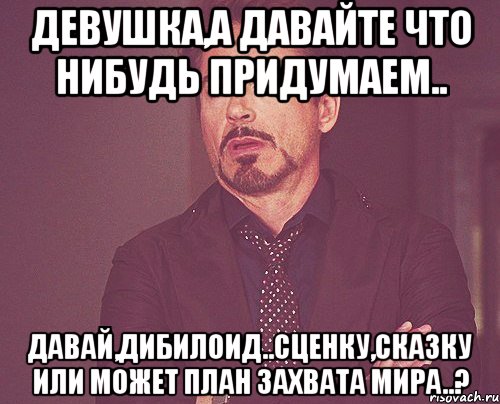 Давай придумаем мир. Давай придумаем. Давайте что нибудь. Что нибудь придумаем. А может что нибудь придумать.