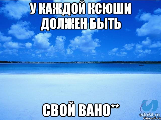 у каждой Ксюши должен быть свой Вано**, Мем у каждой Ксюши должен быть свой 