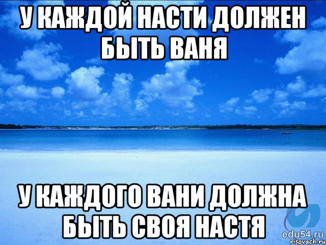 У каждой Насти должен быть Ваня У каждого Вани должна быть своя Настя