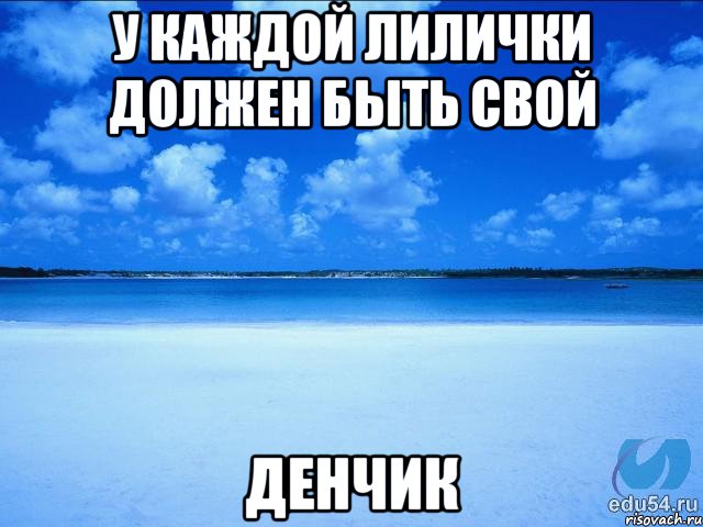 У КАЖДОЙ ЛИЛИЧКИ ДОЛЖЕН БЫТЬ СВОЙ ДЕНЧИК, Мем у каждой Ксюши должен быть свой 