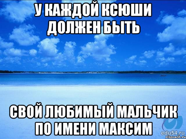 У каждой ксюши должен быть Свой любимый мальчик по имени максим, Мем у каждой Ксюши должен быть свой 