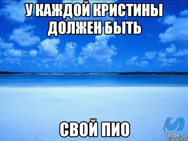 У КАЖДОЙ КРИСТИНЫ ДОЛЖЕН БЫТЬ СВОЙ ПИО, Мем у каждой Ксюши должен быть свой 