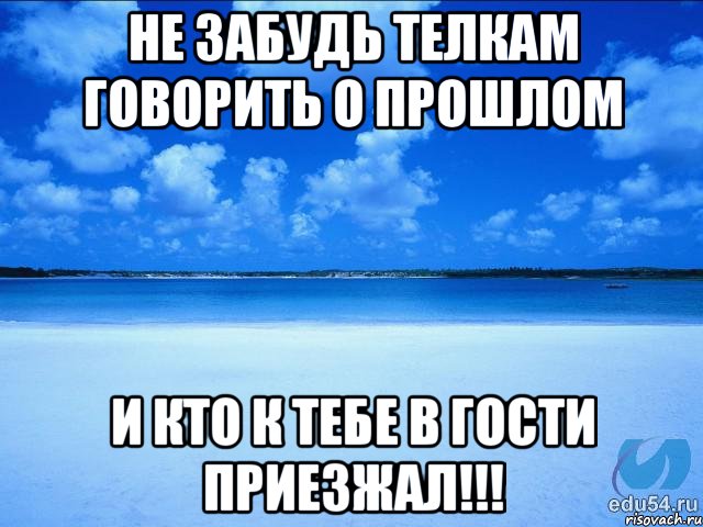 не забудь телкам говорить о прошлом и кто к тебе в гости приезжал!!!, Мем у каждой Ксюши должен быть свой 