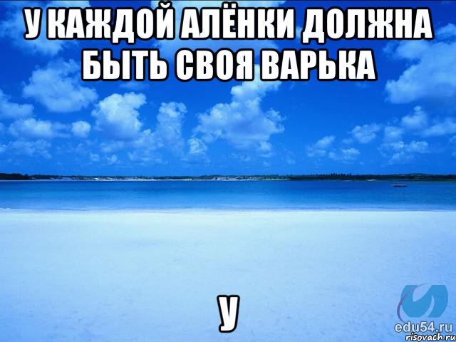 у каждой алёнки должна быть своя варька у, Мем у каждой Ксюши должен быть свой 