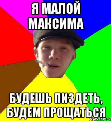 Я малой Максима Будешь пиздеть, будем прощаться, Мем умный гопник