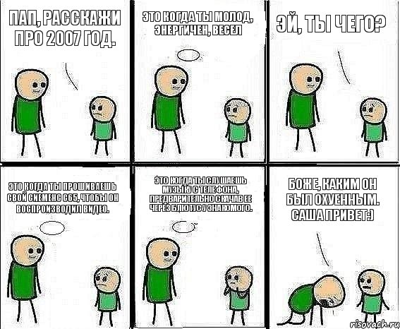 Пап, расскажи про 2007 год. Это когда ты молод, энергичен, весел Эй, ты чего? Это когда ты прошиваешь свой сиеменс С65, чтобы он воспроизводил видео. Это когда ты слушаешь музыку с телефона, предварительно скачав ее через блютус у знакомого. Боже, каким он был охуенным. Саша привет:), Комикс Воспоминания отца
