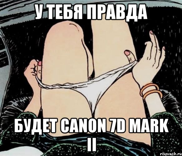 у тебя правда будет Canon 7D Mark II, Мем А ты точно