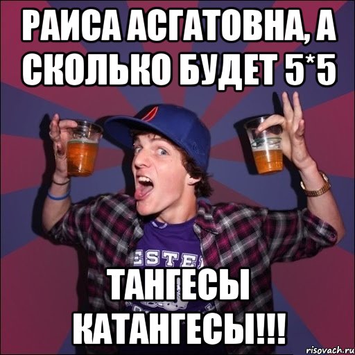 Раиса Асгатовна, а сколько будет 5*5 Тангесы катангесы!!!, Мем Веселый студент