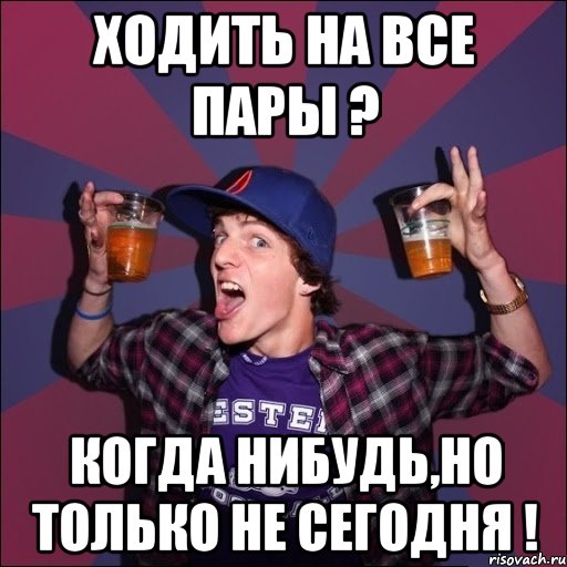 Ходить на все пары ? когда нибудь,но только не сегодня !, Мем Веселый студент