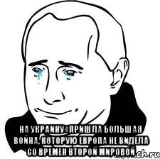  на Украину «пришла большая война, которую Европа не видела со времен Второй мировой, Мем  Володя Путин