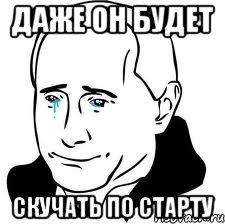 даже он будет скучать по старту, Мем  Володя Путин