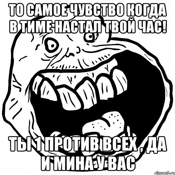 То самое чувство когда в тиме настал твой час! Ты 1 против всех , да и мина у вас, Мем всегда один