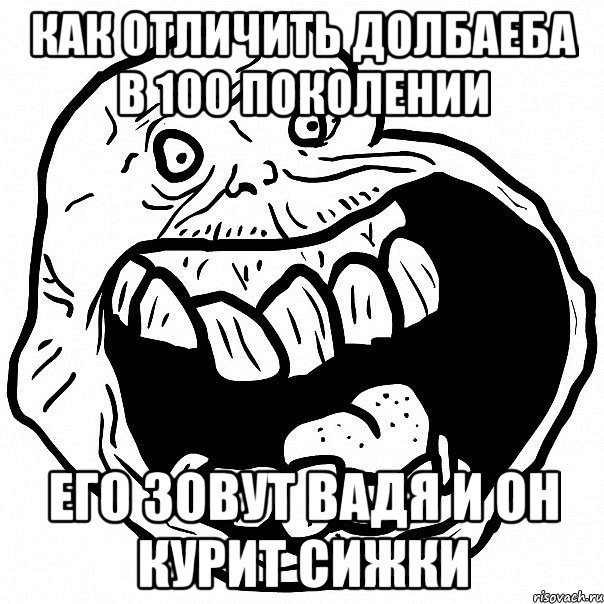 как отличить долбаеба в 100 поколении его зовут Вадя и он курит сижки, Мем всегда один