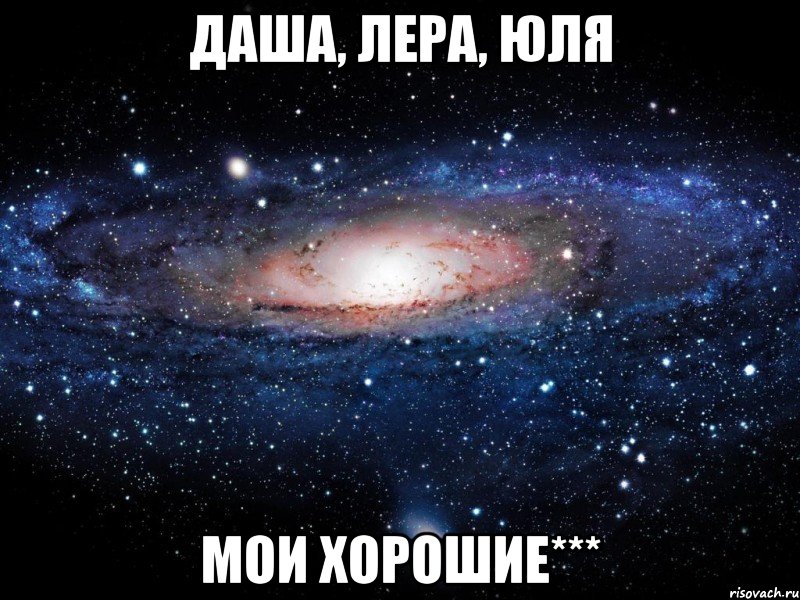 Даша, Лера, Юля мои хорошие***, Мем Вселенная