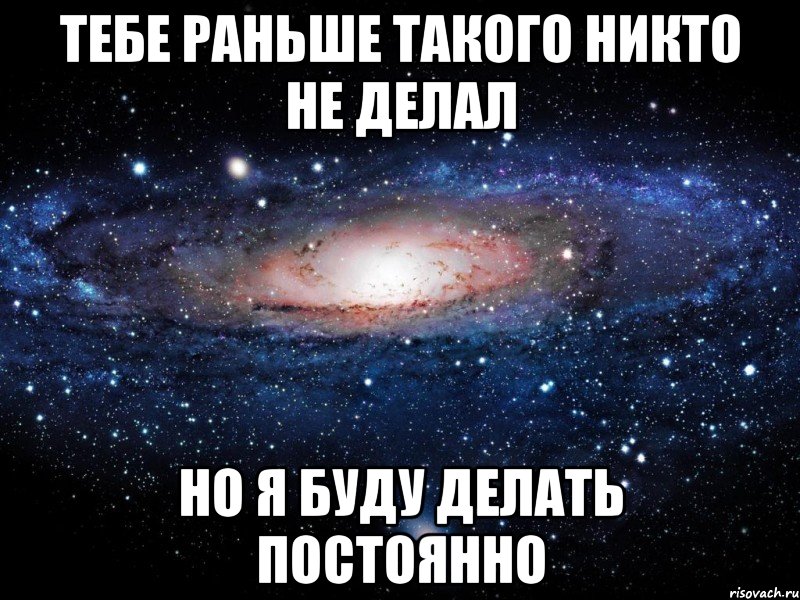 ТЕБЕ РАНЬШЕ ТАКОГО НИКТО НЕ ДЕЛАЛ НО Я БУДУ ДЕЛАТЬ ПОСТОЯННО, Мем Вселенная