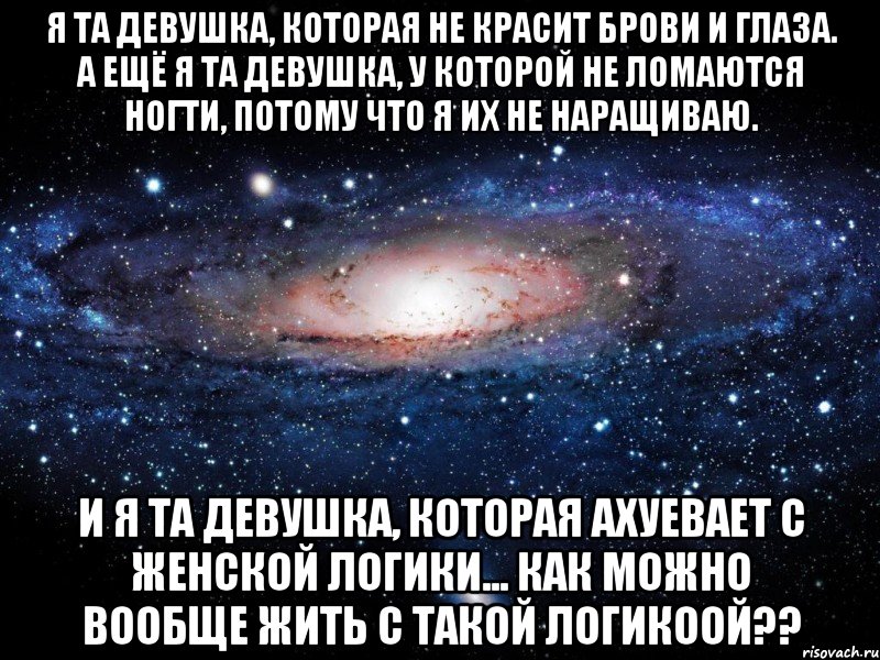 Я та девушка, которая не красит брови и глаза. А ещё я та девушка, у которой не ломаются ногти, потому что я их не наращиваю. И я та девушка, которая ахуевает с женской логики... как можно вообще жить с такой логикоой??, Мем Вселенная