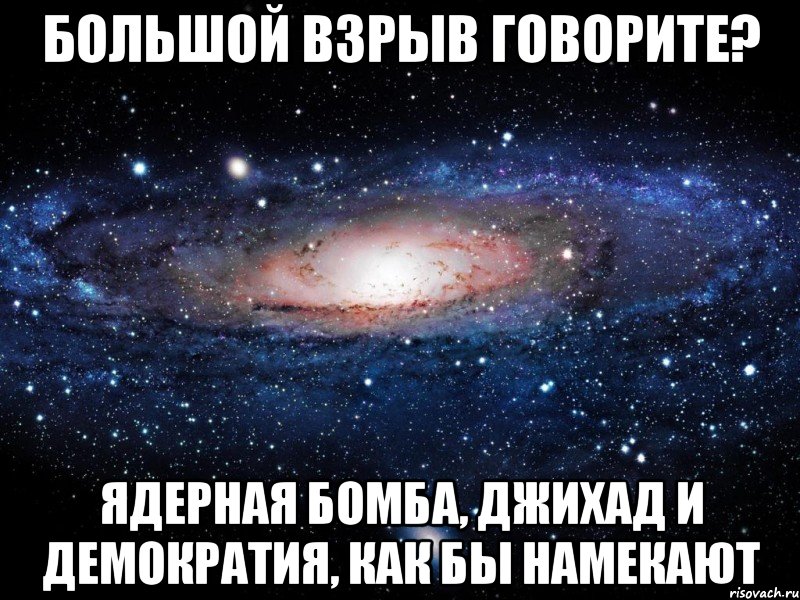 Большой взрыв говорите? Ядерная бомба, джихад и демократия, как бы намекают, Мем Вселенная