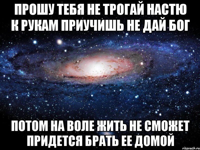 Просят внутрь. Прошу тебя. Живешь никого не трогаешь а хотелось бы потрогать. Открытка хочется потрогать. Прошу тебя не трогай Настю.