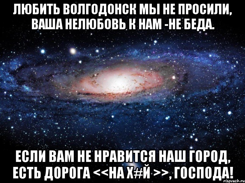 Любить Волгодонск мы не просили, Ваша нелюбовь к нам -не беда. Если вам не нравится наш город, Есть дорога <<на Х#й >>, Господа!, Мем Вселенная