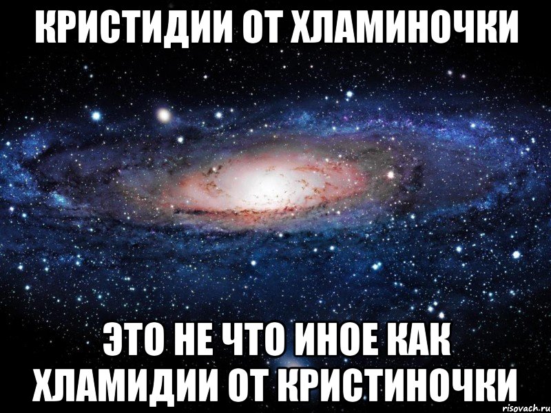 Кристидии от Хламиночки это не что иное как ХЛАМИДИИ ОТ КРИСТИНОЧКИ, Мем Вселенная