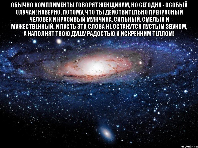 Обычно комплименты говорят женщинам, но сегодня - особый случай! Наверно, потому, что ты действительно прекрасный человек и красивый мужчина, сильный, смелый и мужественный. И пусть эти слова не останутся пустым звуком, а наполнят твою душу радостью и искренним теплом! , Мем Вселенная