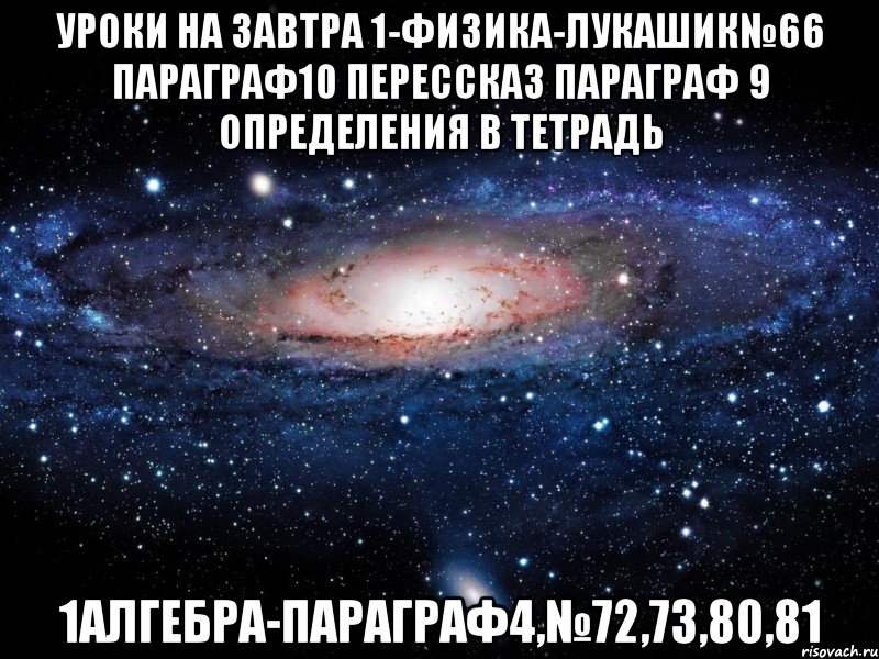 Уроки На Завтра 1-ФИЗИКА-Лукашик№66 параграф10 перессказ Параграф 9 определения в тетрадь 1алгебра-Параграф4,№72,73,80,81, Мем Вселенная