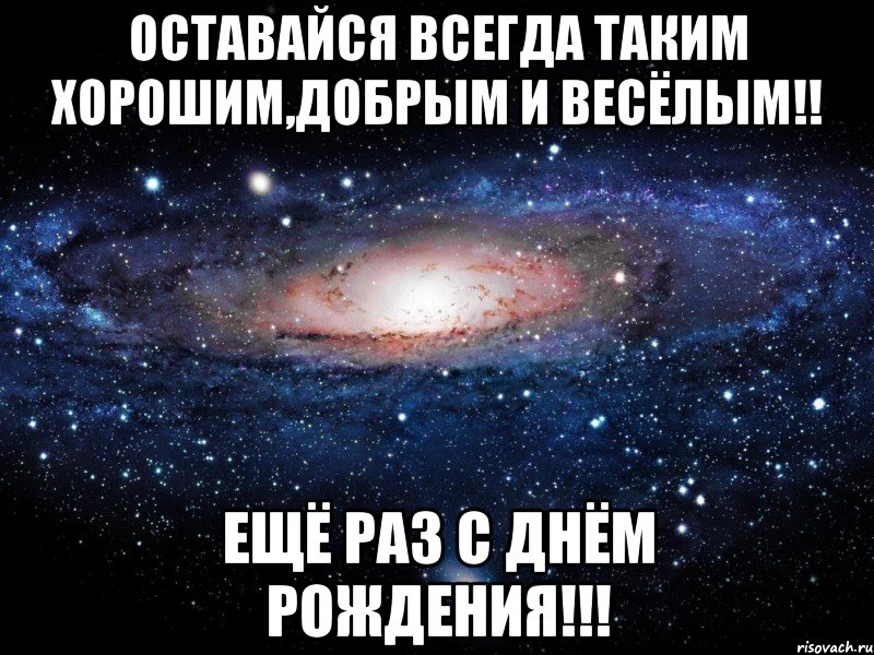 Оставайся всегда молодой и красивой. Оставайся всегда таким же добрым. Оставайся всегда таким же весёлым. С днём рождения оставайся всегда. Будь всегда таким веселым.