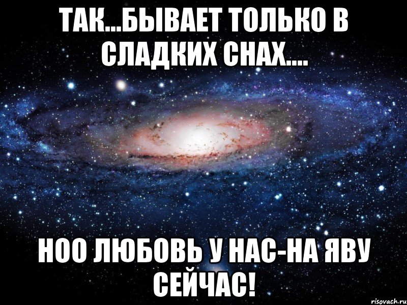 Так...бывает только в сладких снах.... Ноо любовь у нас-на яву сейчас!, Мем Вселенная