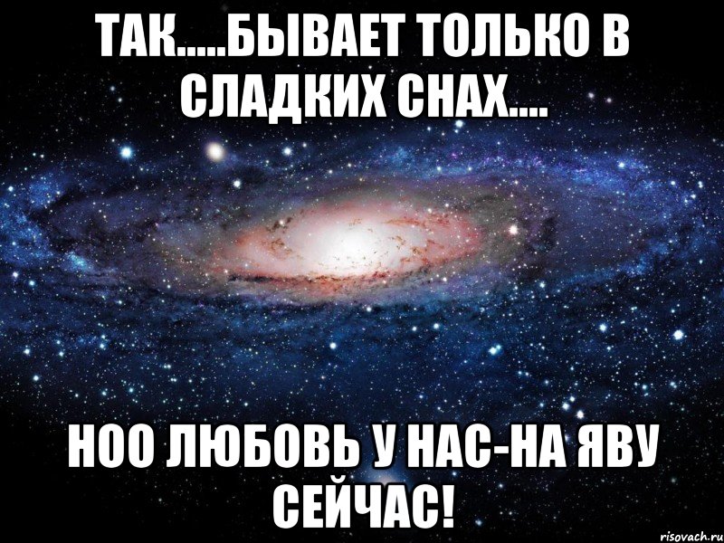 Так.....бывает только в сладких снах.... Ноо любовь у нас-на яву сейчас!, Мем Вселенная