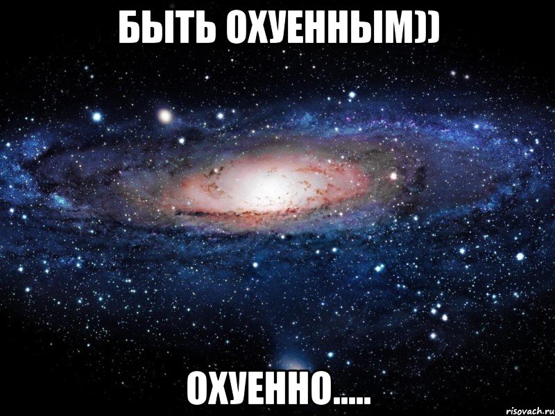 быть охуенным)) охуенно....., Мем Вселенная