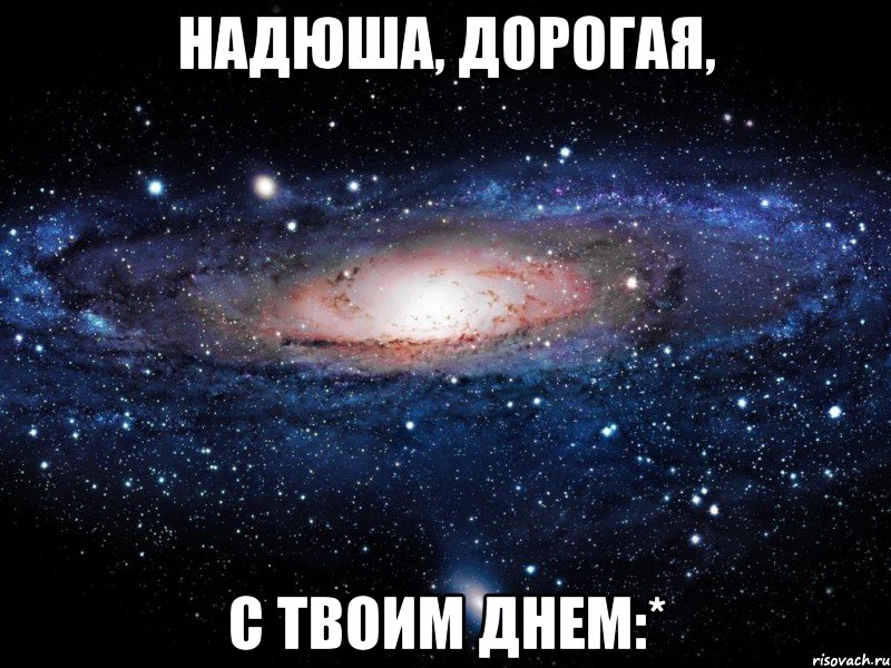 Надюша, дорогая, С твоим днем:*, Мем Вселенная