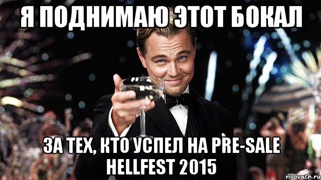 я поднимаю этот бокал за тех, кто успел на pre-sale hellfest 2015, Мем Великий Гэтсби (бокал за тех)