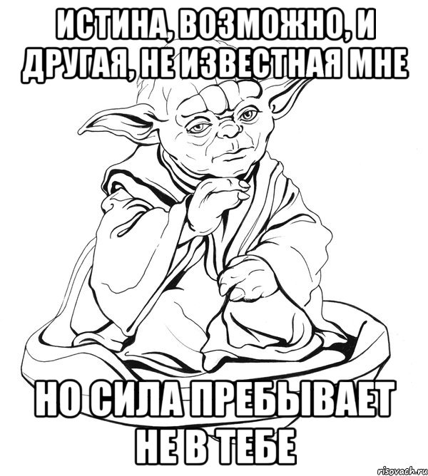 Истина, возможно, и другая, не известная мне Но сила пребывает не в тебе, Мем Мастер Йода