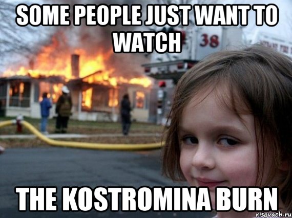 some people just want to watch the Kostromina burn, Мем Поджигательница