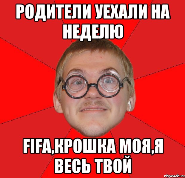 РОДИТЕЛИ УЕХАЛИ НА НЕДЕЛЮ FIFA,КРОШКА МОЯ,Я ВЕСЬ ТВОЙ, Мем Злой Типичный Ботан