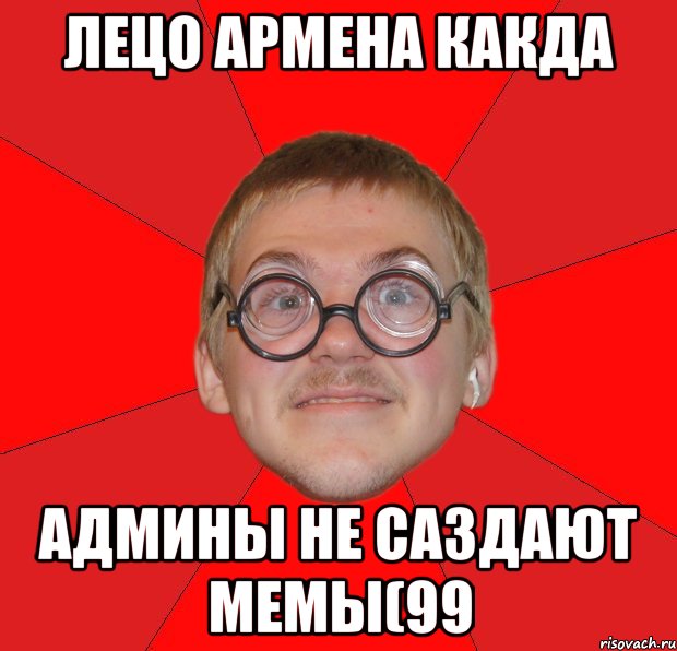 Лецо Армена какда Админы не саздают мемы(99, Мем Злой Типичный Ботан