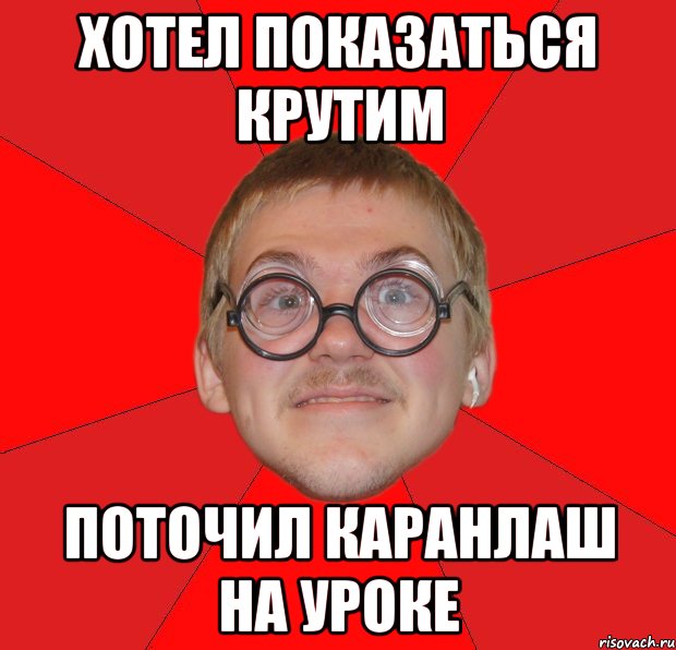 Хотел показаться крутим Поточил каранлаш на уроке, Мем Злой Типичный Ботан