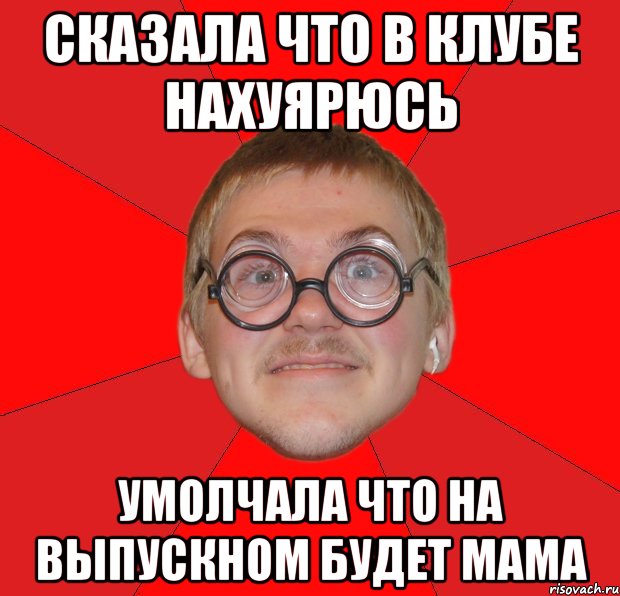 сказала что в клубе нахуярюсь умолчала что на выпускном будет мама, Мем Злой Типичный Ботан