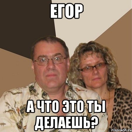 Егор А что это ты делаешь?, Мем  Злые родители