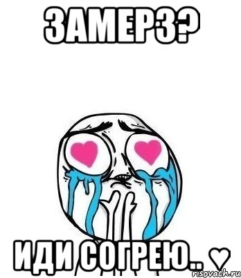 замерз? иди согрею.. ♥, Мем Влюбленный