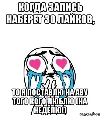 Когда запись наберет 30 лайков, то я поставлю на аву того кого люблю (на неделю!), Мем Влюбленный