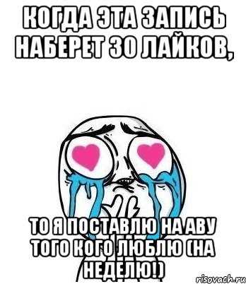 Когда эта запись наберет 30 лайков, то я поставлю на аву того кого люблю (на неделю!), Мем Влюбленный