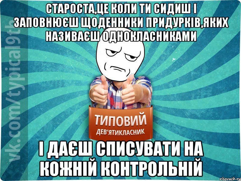 Староста,це коли ти сидиш і заповнюєш щоденники придурків,яких називаєш однокласниками і даєш списувати на кожній контрольній, Мем девятиклассник12